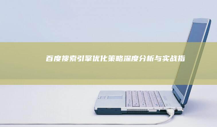 百度搜索引擎优化策略：深度分析与实战指南