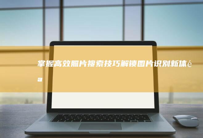 掌握高效照片搜索技巧：解锁图片识别新体验